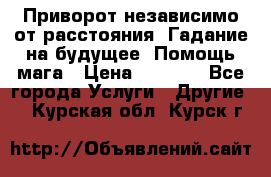 Приворот независимо от расстояния. Гадание на будущее. Помощь мага › Цена ­ 2 000 - Все города Услуги » Другие   . Курская обл.,Курск г.